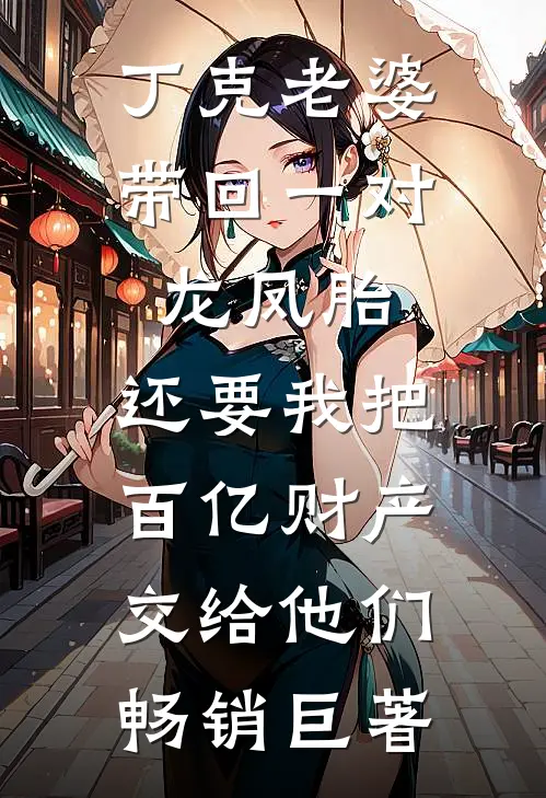 丁克老婆带回一对龙凤胎，还要我把百亿财产交给他们畅销巨著
