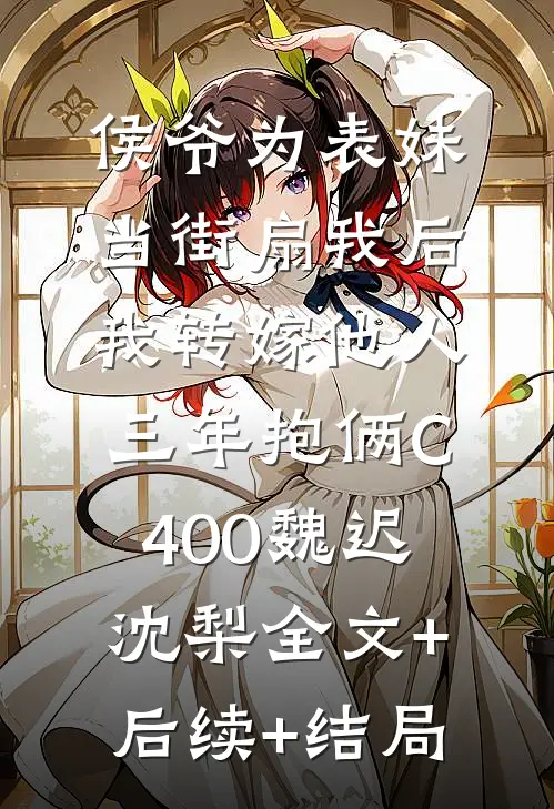 侯爷为表妹当街扇我后，我转嫁他人三年抱俩C400魏迟沈梨全文+后续+结局