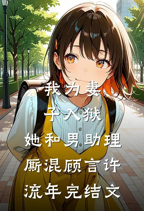 我为妻子入狱，她和男助理厮混顾言许流年完结文