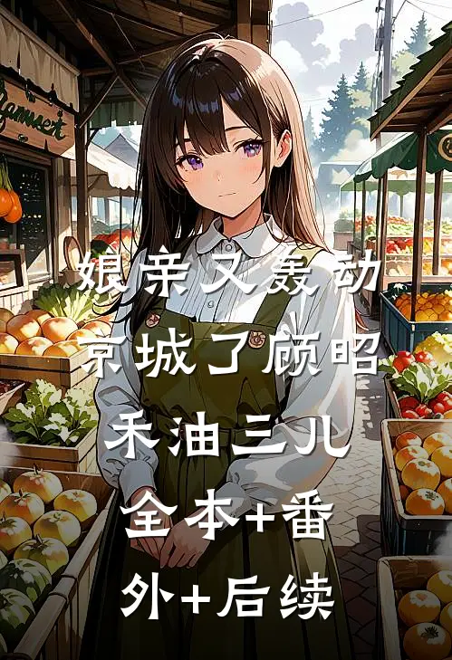 娘亲又轰动京城了顾昭禾油三儿:全本+番外+后续