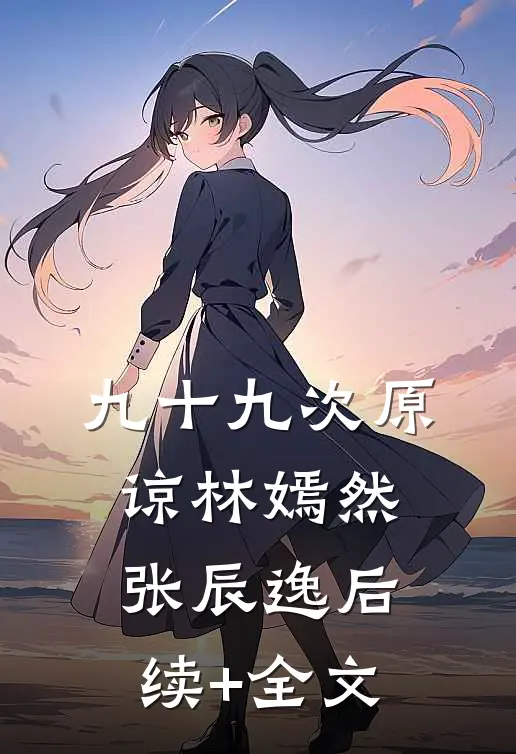 九十九次原谅林嫣然张辰逸后续+全文