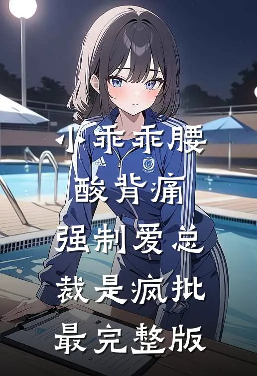小乖乖腰酸背痛，强制爱总裁是疯批最完整版