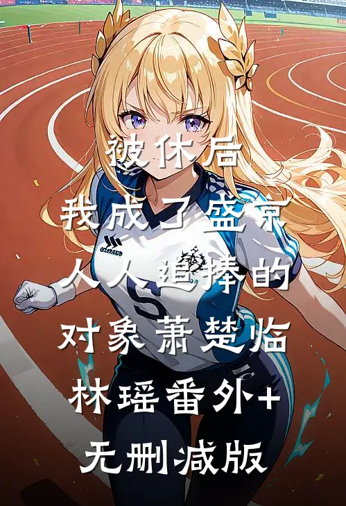 被休后，我成了盛京人人追捧的对象萧楚临林瑶番外+无删减版