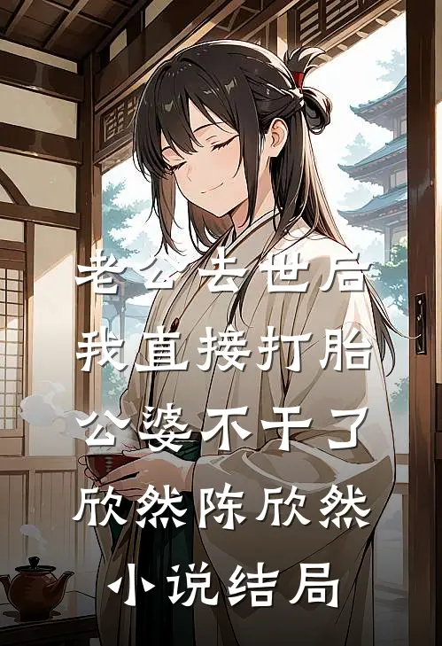 老公去世后，我直接打胎，公婆不干了欣然陈欣然小说结局