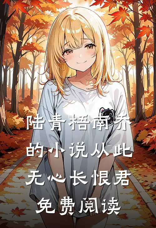 陆青梧南乔的小说从此无心长恨君免费阅读