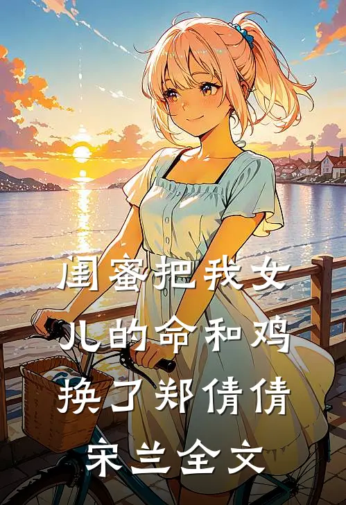 闺蜜把我女儿的命和鸡换了郑倩倩宋兰全文