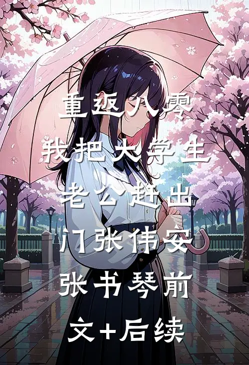 重返八零，我把大学生老公赶出门张伟安张书琴前文+后续