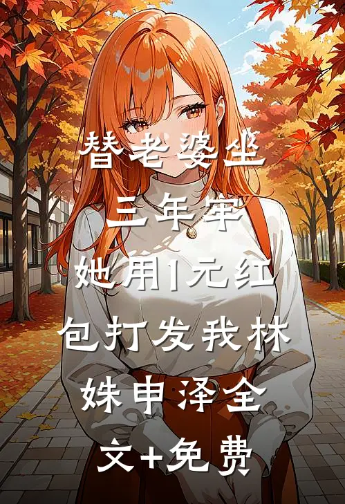 替老婆坐三年牢，她用1元红包打发我林姝申泽全文+免费