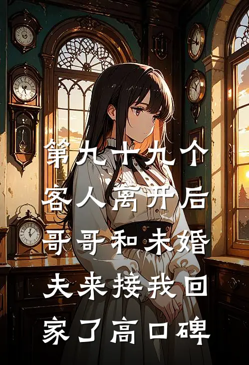 第九十九个客人离开后，哥哥和未婚夫来接我回家了高口碑