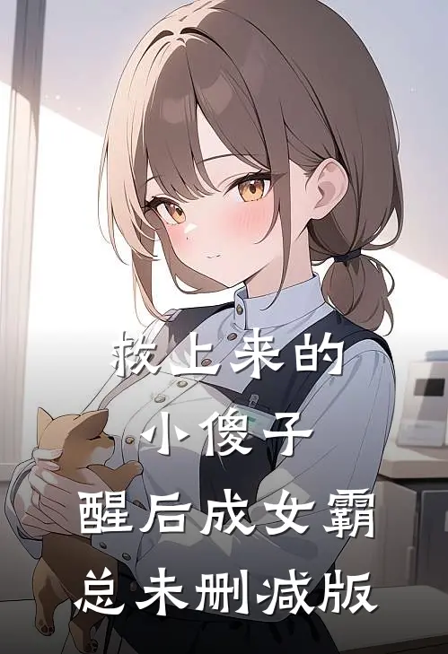 救上来的小傻子，醒后成女霸总未删减版
