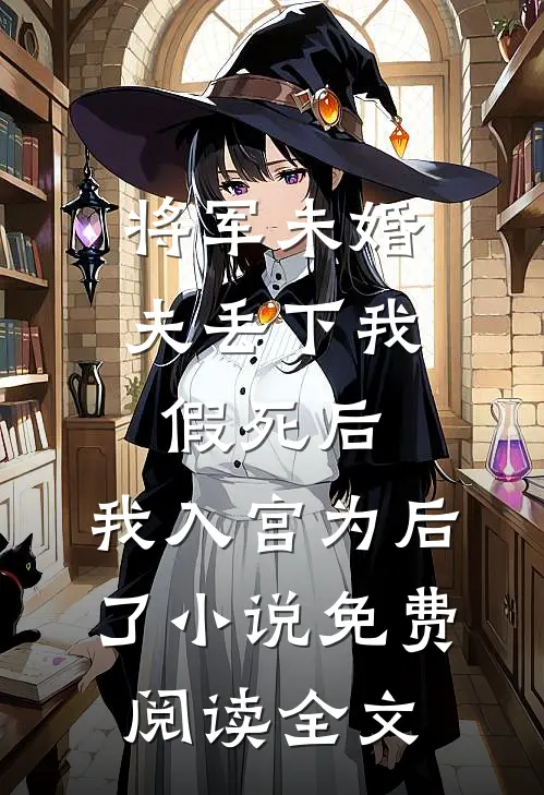 将军未婚夫丢下我假死后，我入宫为后了小说免费阅读全文