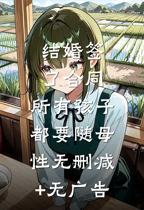 结婚签了合同，所有孩子都要随母性无删减+无广告