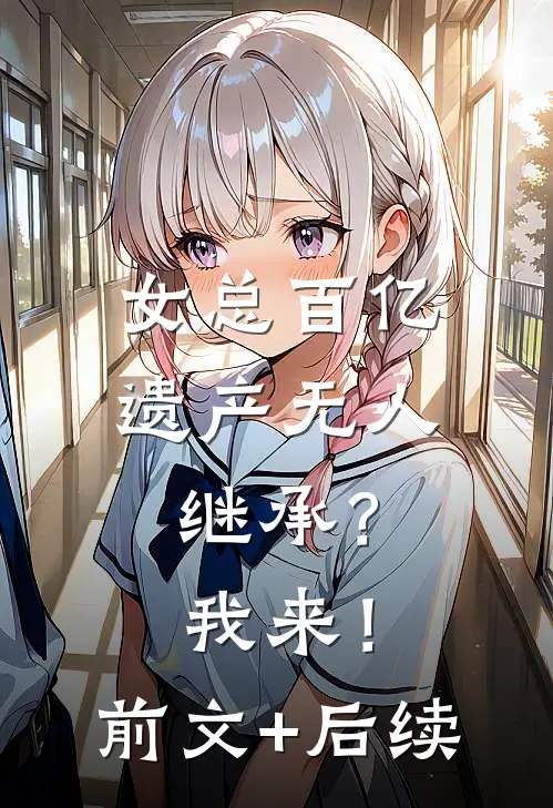 女总百亿遗产无人继承？我来！前文+后续