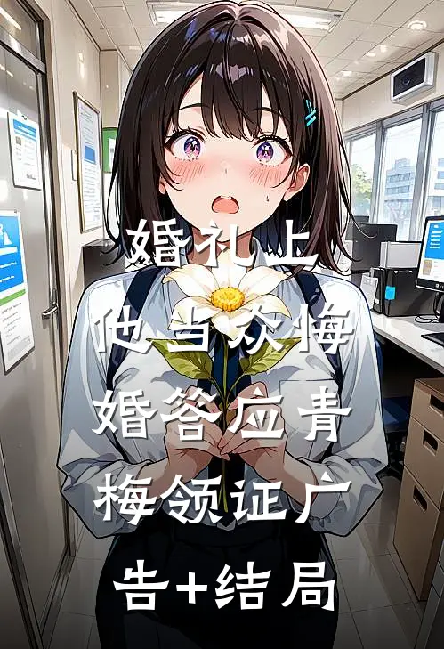 婚礼上，他当众悔婚答应青梅领证广告+结局
