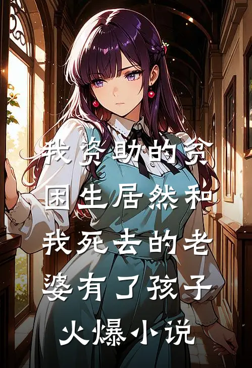 我资助的贫困生居然和我死去的老婆有了孩子火爆小说