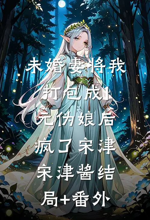 未婚妻将我打包成1元伪娘后疯了宋津宋津酱结局+番外