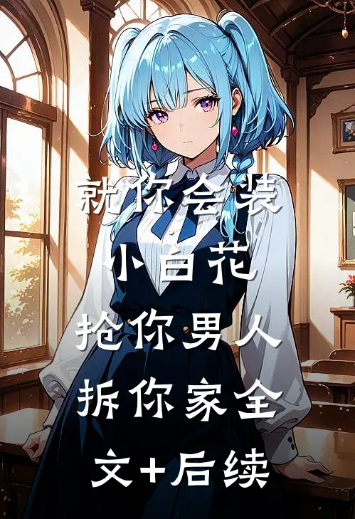 就你会装小白花，抢你男人拆你家全文+后续