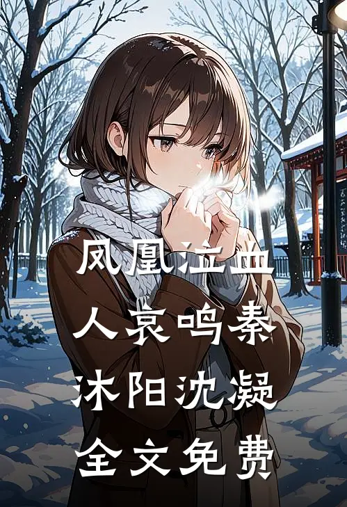 凤凰泣血人哀鸣秦沐阳沈凝全文免费