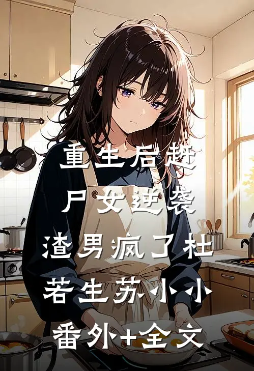 重生后赶尸女逆袭，渣男疯了杜若生苏小小(番外)+(全文)