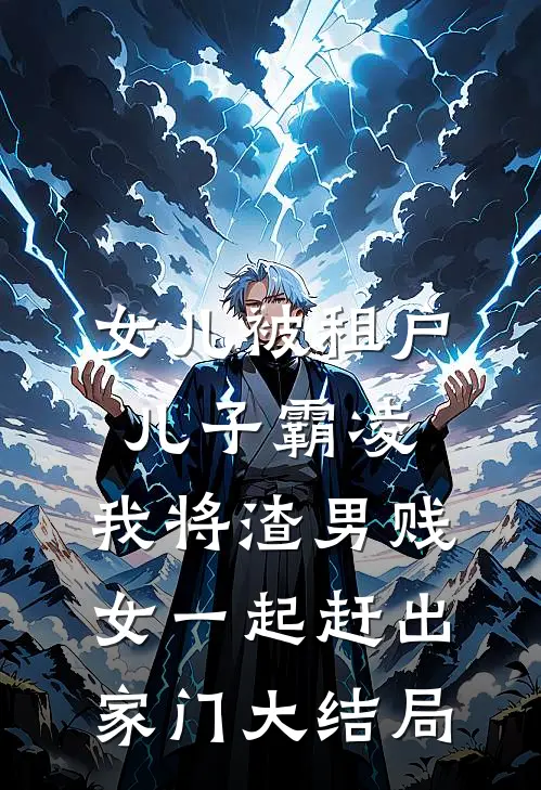女儿被租户儿子霸凌，我将渣男贱女一起赶出家门大结局