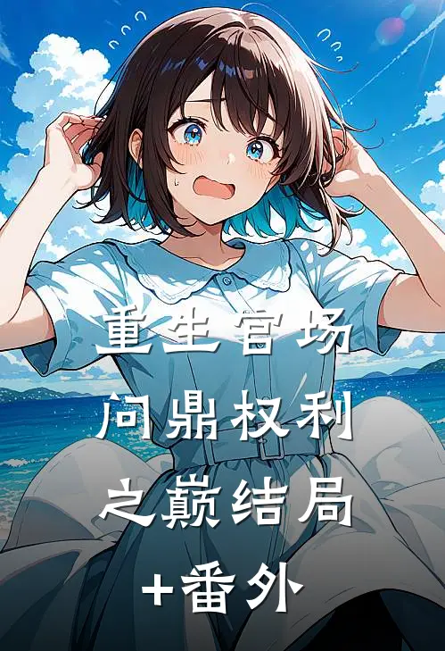 重生官场：问鼎权利之巅结局+番外