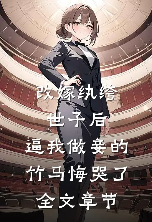 改嫁纨绔世子后，逼我做妾的竹马悔哭了全文章节