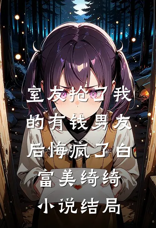 室友抢了我的有钱男友后悔疯了白富美绮绮小说结局