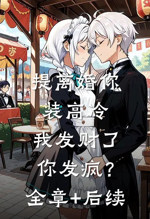 提离婚你装高冷，我发财了你发疯？全章+后续