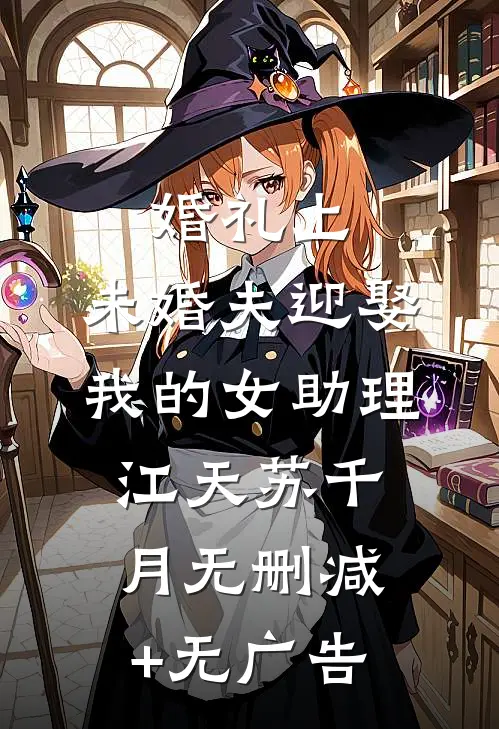 婚礼上，未婚夫迎娶我的女助理江天苏千月无删减+无广告