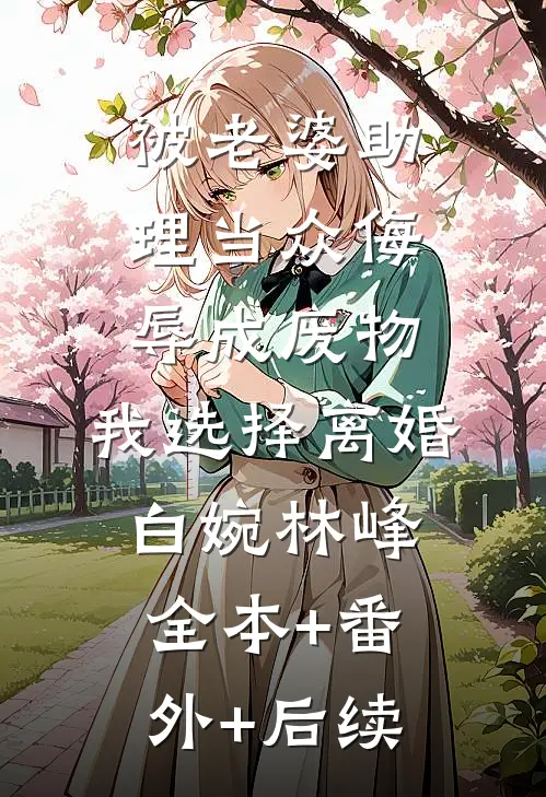 被老婆助理当众侮辱成废物，我选择离婚白婉林峰:全本+番外+后续