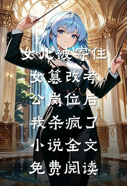 女儿被寄住女篡改考公岗位后，我杀疯了小说全文免费阅读