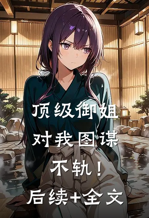 顶级御姐，对我图谋不轨！后续+全文