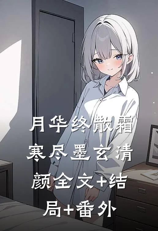 月华终散霜寒尽墨玄清颜全文+结局+番外