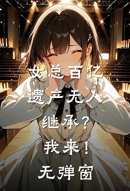 女总百亿遗产无人继承？我来！无弹窗