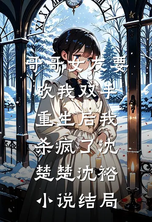 哥哥女友要砍我双手，重生后我杀疯了沈楚楚沈裕小说结局