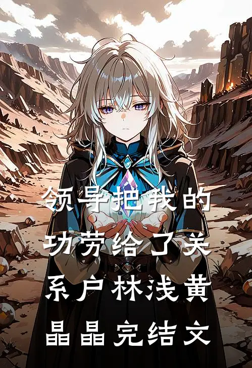 领导把我的功劳给了关系户林浅黄晶晶完结文