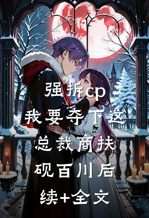 强拆cp，我要夺下这总裁商扶砚百川后续+全文