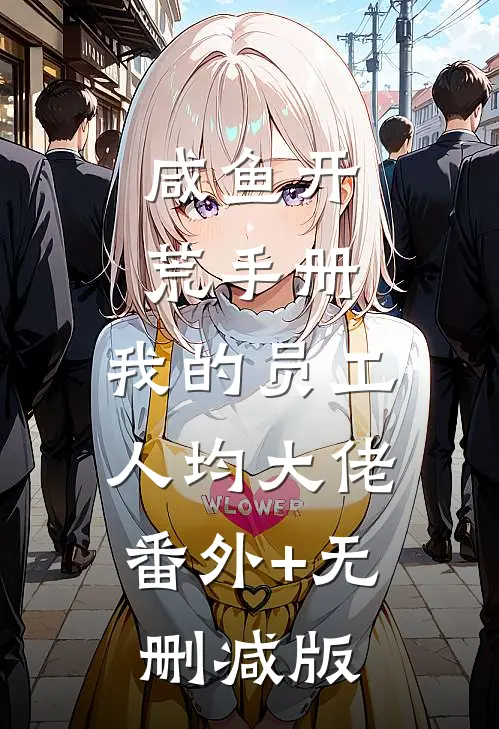 咸鱼开荒手册：我的员工人均大佬:番外+无删减版