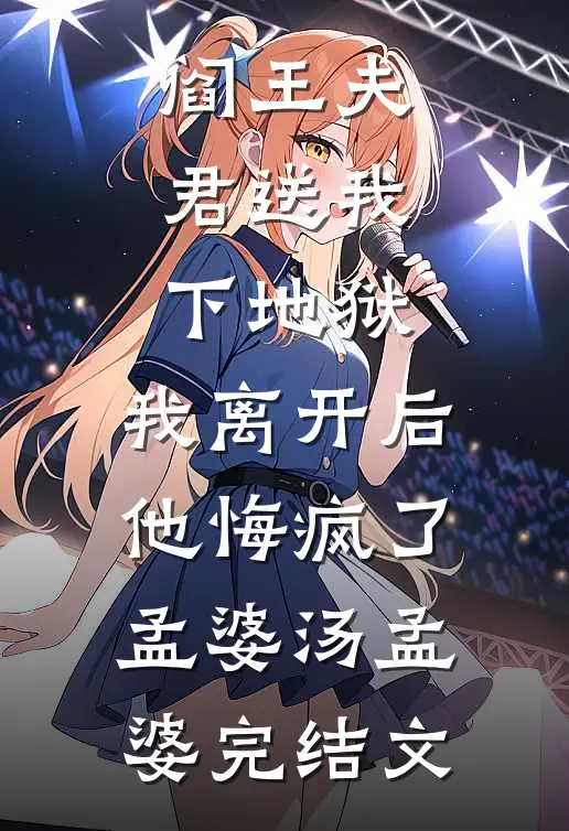 阎王夫君送我下地狱，我离开后他悔疯了孟婆汤孟婆完结文