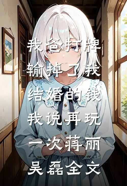 我爸打牌输掉了我结婚的钱，我说再玩一次蒋丽吴磊全文