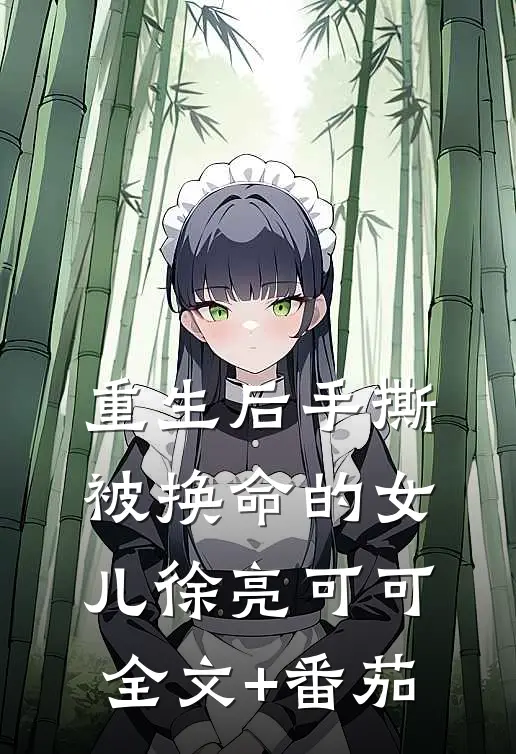 重生后手撕被换命的女儿徐亮可可全文+番茄