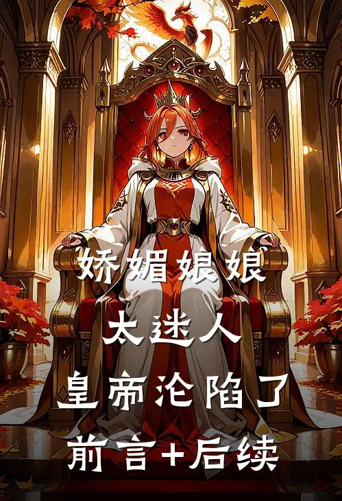 娇媚娘娘太迷人，皇帝沦陷了前言+后续