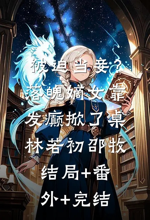 被迫当妾？落魄嫡女靠发癫掀了桌林若初邵牧:结局+番外+完结
