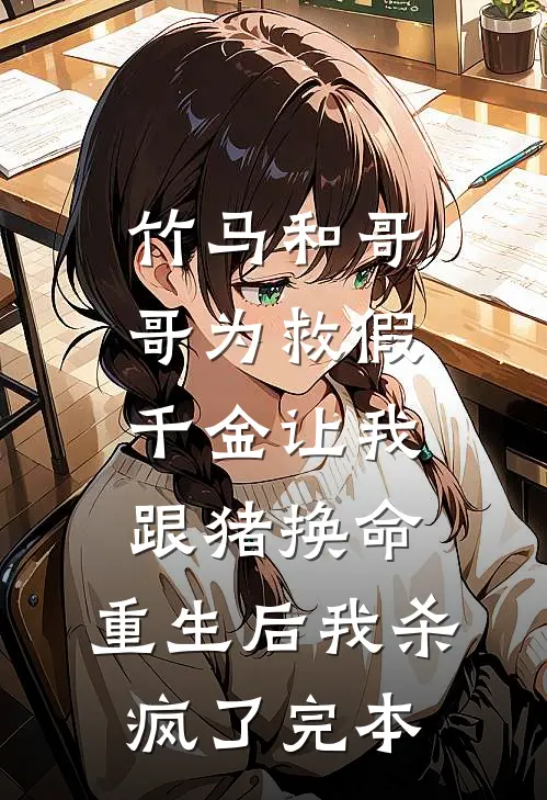 竹马和哥哥为救假千金让我跟猪换命，重生后我杀疯了完本