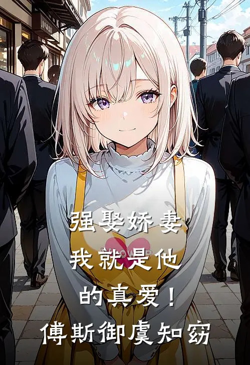 强娶娇妻，我就是他的真爱！傅斯御虞知窈