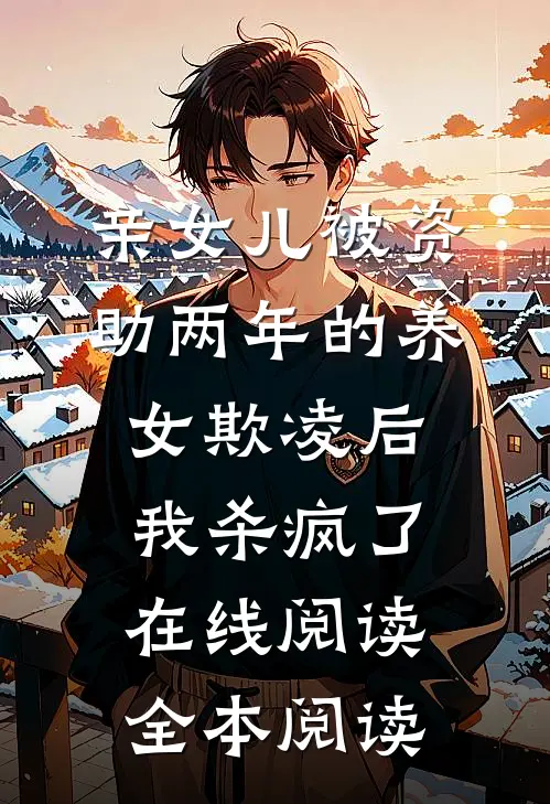 亲女儿被资助两年的养女欺凌后，我杀疯了在线阅读全本阅读