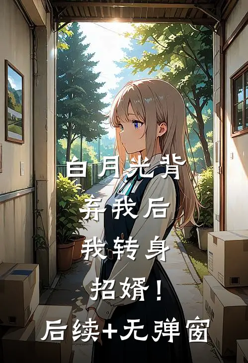 白月光背弃我后，我转身招婿！后续+无弹窗