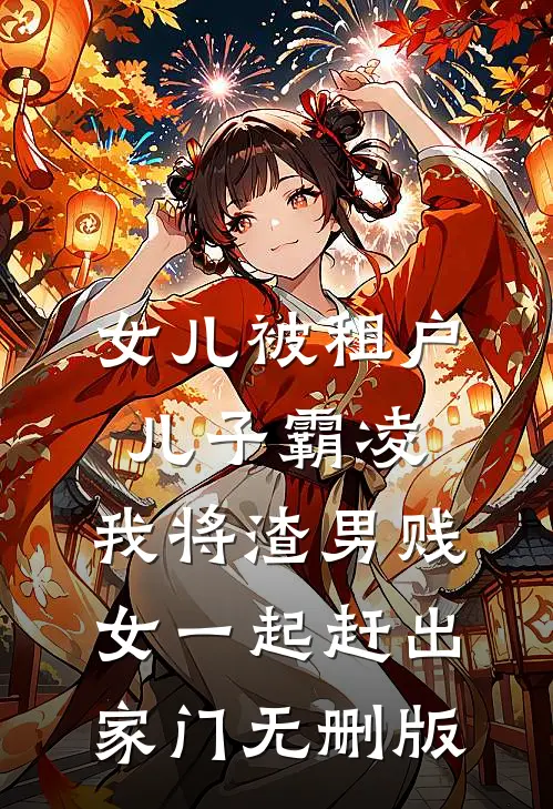 女儿被租户儿子霸凌，我将渣男贱女一起赶出家门无删版