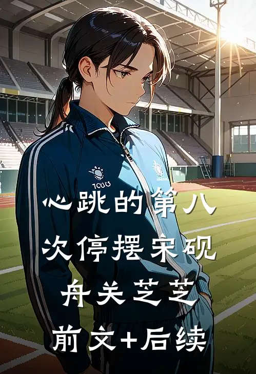 心跳的第八次停摆宋砚舟关芝芝:前文+后续