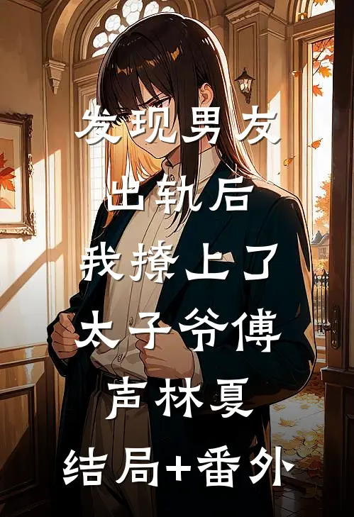 发现男友出轨后，我撩上了太子爷傅声林夏:结局+番外